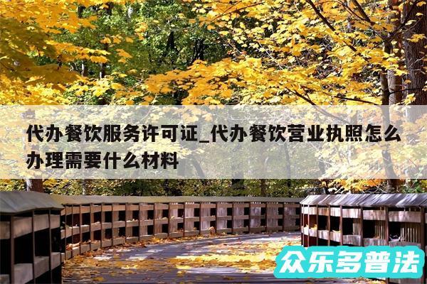 代办餐饮服务许可证_代办餐饮营业执照怎么办理需要什么材料