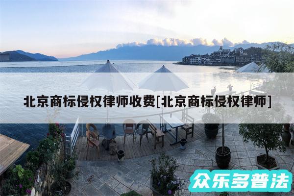 北京商标侵权律师收费及北京商标侵权律师