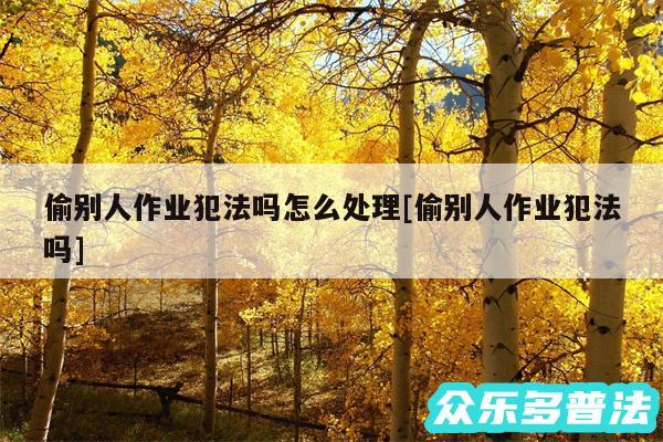 偷别人作业犯法吗怎么处理及偷别人作业犯法吗