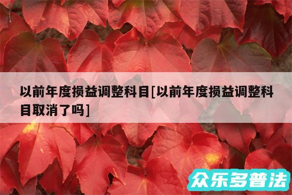 以前年度损益调整科目及以前年度损益调整科目取消了吗