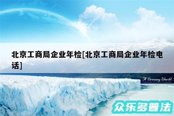 北京工商局企业年检及北京工商局企业年检电话