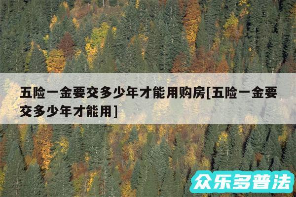 五险一金要交多少年才能用购房及五险一金要交多少年才能用