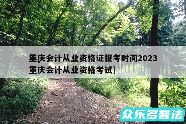 重庆会计从业资格证报考时间2024
年及重庆会计从业资格考试