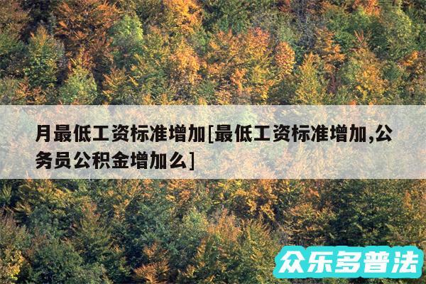 月最低工资标准增加及最低工资标准增加,公务员公积金增加么