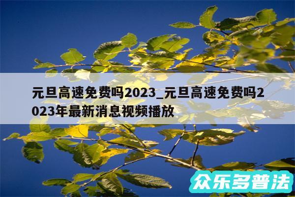 元旦高速免费吗2024_元旦高速免费吗2024年最新消息视频播放