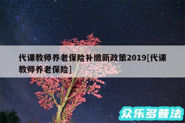 代课教师养老保险补缴新政策2019及代课教师养老保险