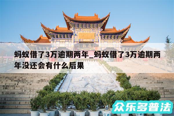 蚂蚁借了3万逾期两年_蚂蚁借了3万逾期两年没还会有什么后果