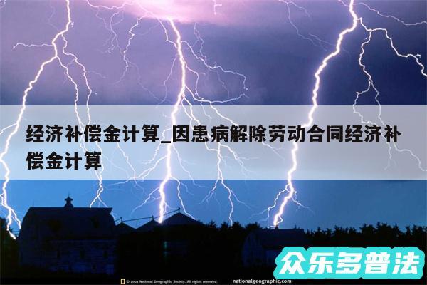 经济补偿金计算_因患病解除劳动合同经济补偿金计算