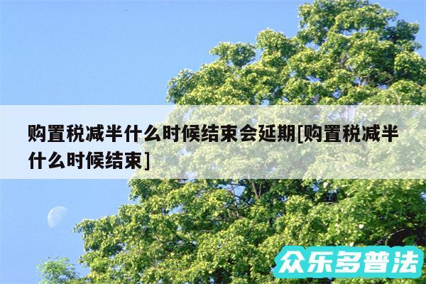 购置税减半什么时候结束会延期及购置税减半什么时候结束