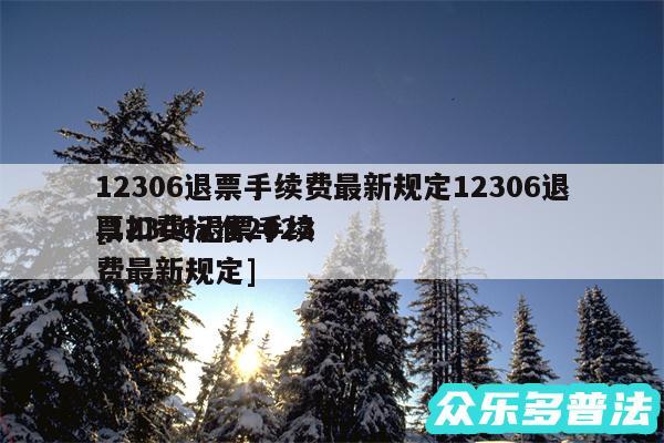 12306退票手续费最新规定12306退票扣费标准2024
及12306退票手续费最新规定