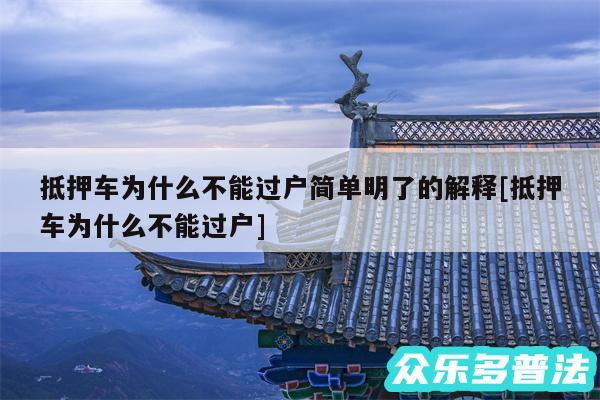 抵押车为什么不能过户简单明了的解释及抵押车为什么不能过户