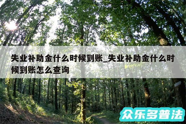 失业补助金什么时候到账_失业补助金什么时候到账怎么查询