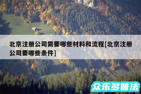 北京注册公司需要哪些材料和流程及北京注册公司要哪些条件