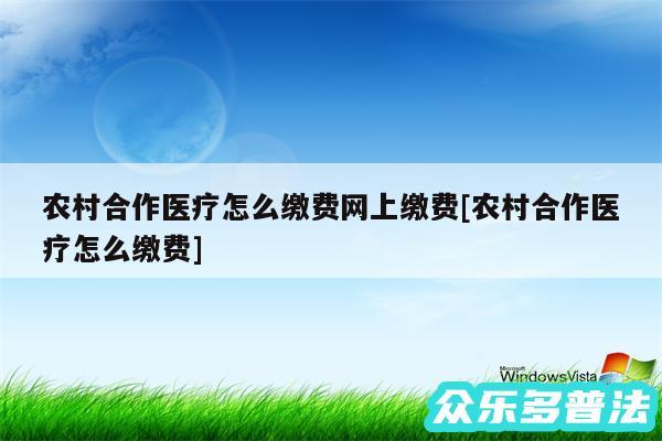 农村合作医疗怎么缴费网上缴费及农村合作医疗怎么缴费