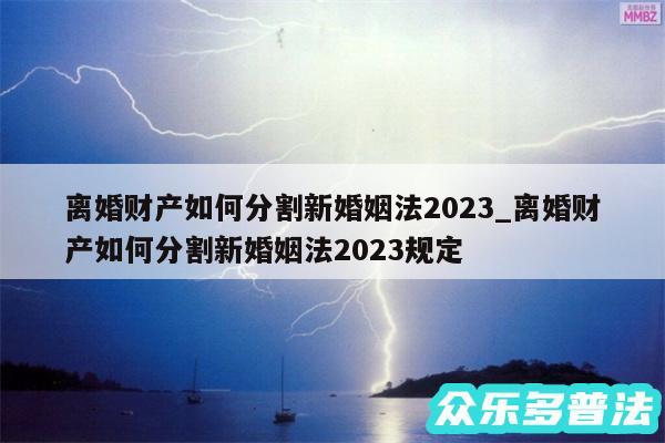 离婚财产如何分割新婚姻法2024_离婚财产如何分割新婚姻法2024规定