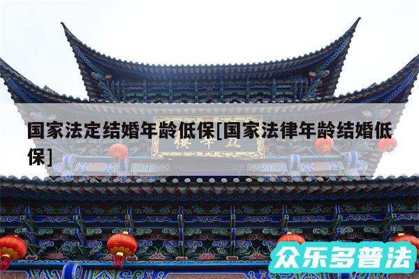 国家法定结婚年龄低保及国家法律年龄结婚低保