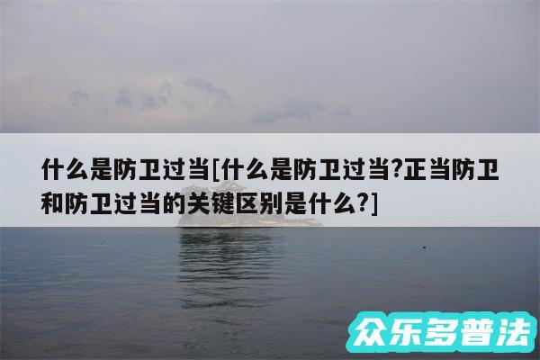 什么是防卫过当及什么是防卫过当?正当防卫和防卫过当的关键区别是什么?