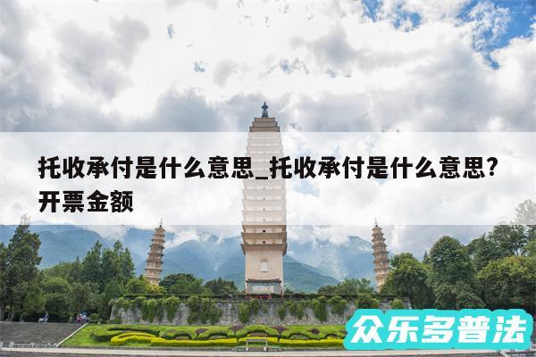 托收承付是什么意思_托收承付是什么意思?开票金额