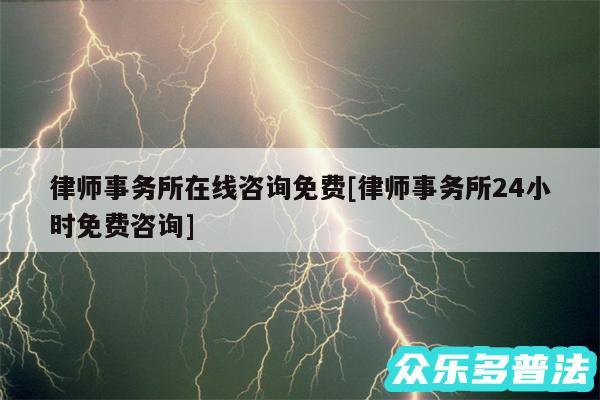 律师事务所在线咨询免费及律师事务所24小时免费咨询