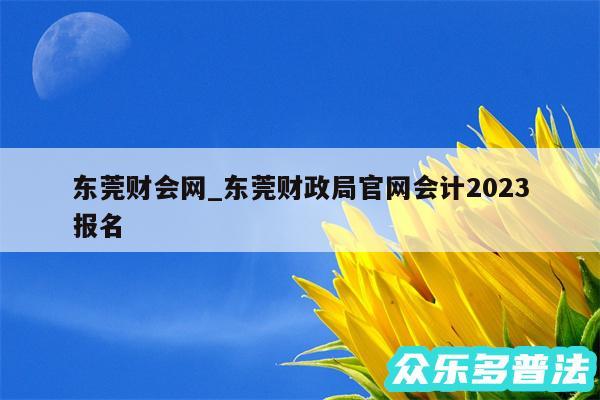 东莞财会网_东莞财政局官网会计2024
报名