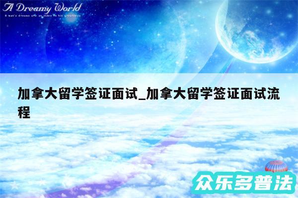 加拿大留学签证面试_加拿大留学签证面试流程