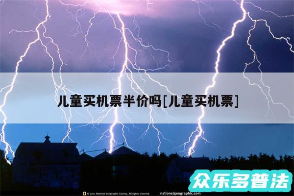 儿童买机票半价吗及儿童买机票