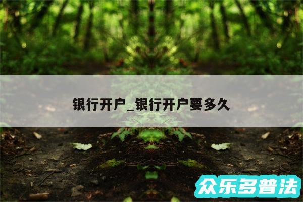 银行开户_银行开户要多久