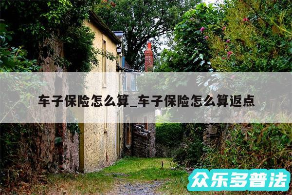 车子保险怎么算_车子保险怎么算返点