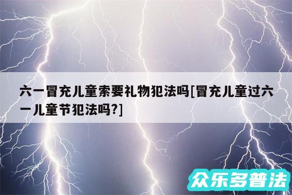 六一冒充儿童索要礼物犯法吗及冒充儿童过六一儿童节犯法吗?