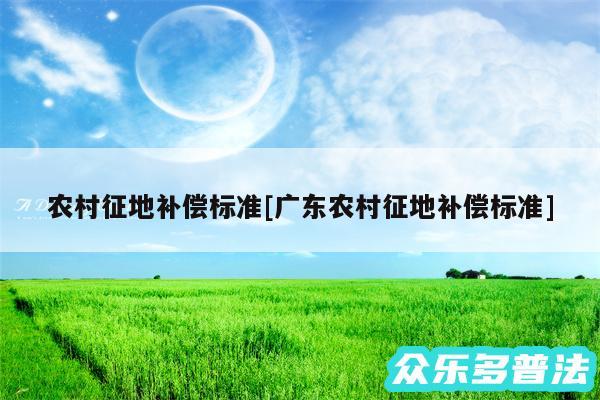 农村征地补偿标准及广东农村征地补偿标准