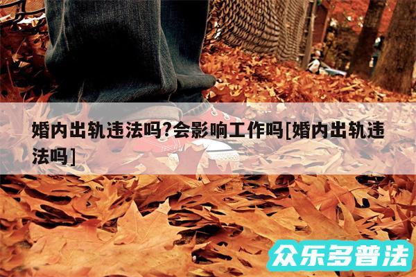 婚内出轨违法吗?会影响工作吗及婚内出轨违法吗