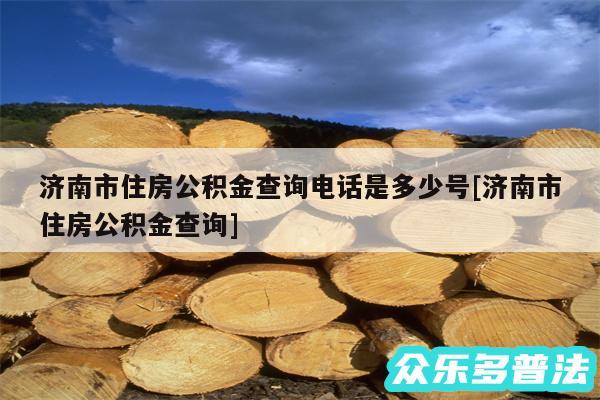 济南市住房公积金查询电话是多少号及济南市住房公积金查询