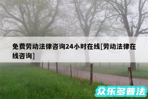 免费劳动法律咨询24小时在线及劳动法律在线咨询