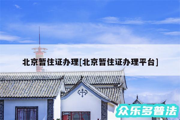 北京暂住证办理及北京暂住证办理平台