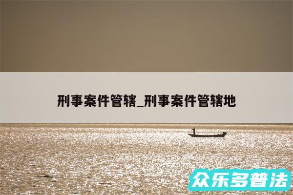 刑事案件管辖_刑事案件管辖地