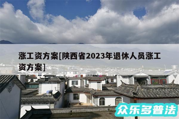 涨工资方案及陕西省2024年退休人员涨工资方案