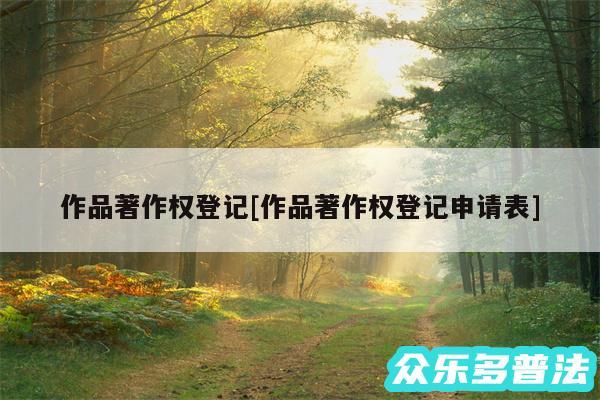 作品著作权登记及作品著作权登记申请表