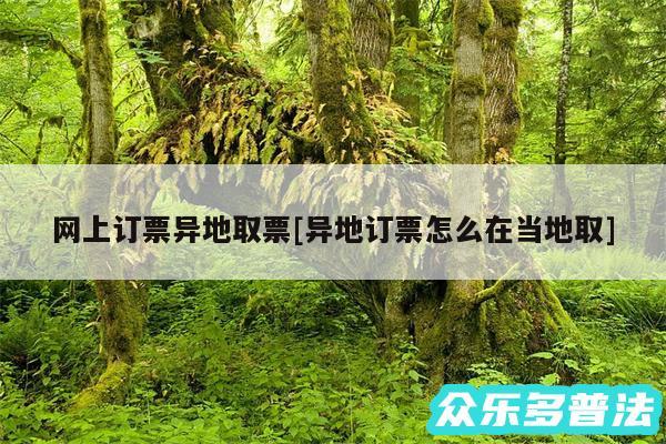 网上订票异地取票及异地订票怎么在当地取