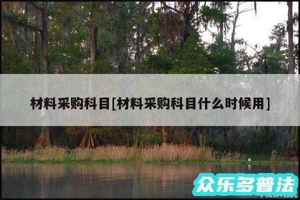 材料采购科目及材料采购科目什么时候用