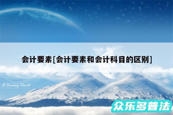 会计要素及会计要素和会计科目的区别