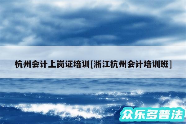 杭州会计上岗证培训及浙江杭州会计培训班