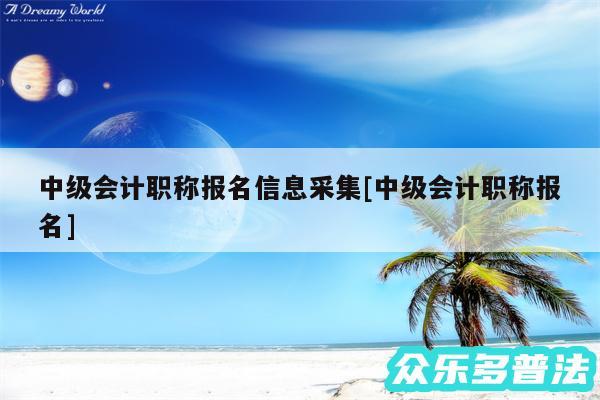 中级会计职称报名信息采集及中级会计职称报名