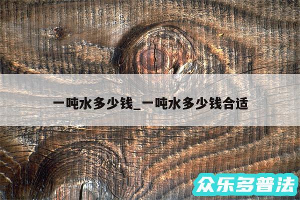 一吨水多少钱_一吨水多少钱合适