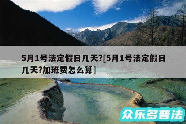 5月1号法定假日几天?及5月1号法定假日几天?加班费怎么算