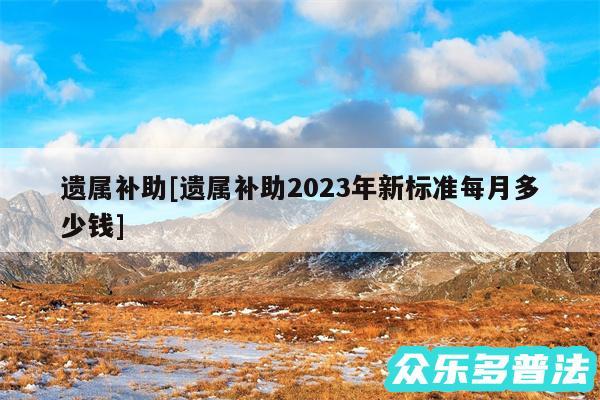 遗属补助及遗属补助2024年新标准每月多少钱