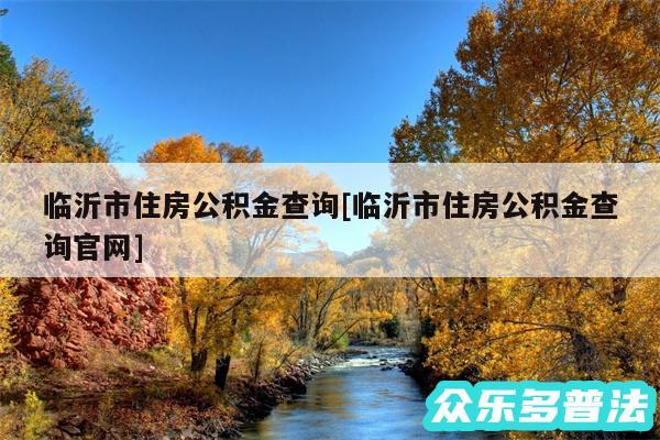 临沂市住房公积金查询及临沂市住房公积金查询官网