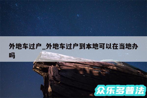 外地车过户_外地车过户到本地可以在当地办吗