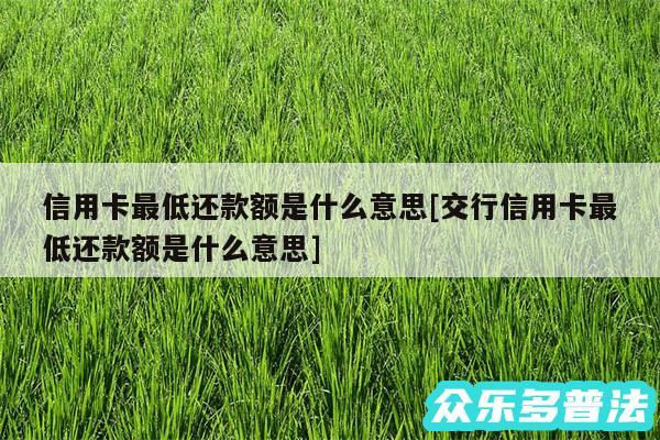 信用卡最低还款额是什么意思及交行信用卡最低还款额是什么意思