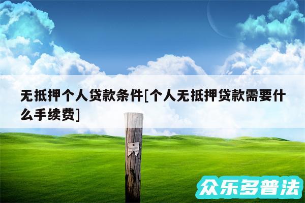 无抵押个人贷款条件及个人无抵押贷款需要什么手续费