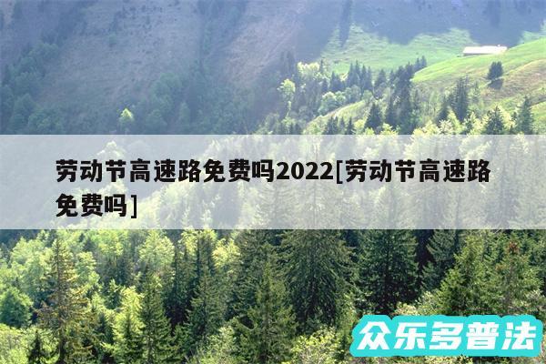 劳动节高速路免费吗2024及劳动节高速路免费吗